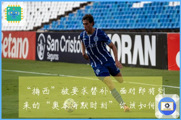 “梅西”被要求替补，面对即将到来的“奥本海默时刻”你该如何应对