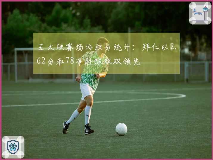 五大联赛场均积分统计：拜仁以2.62分和78净胜球双双领先