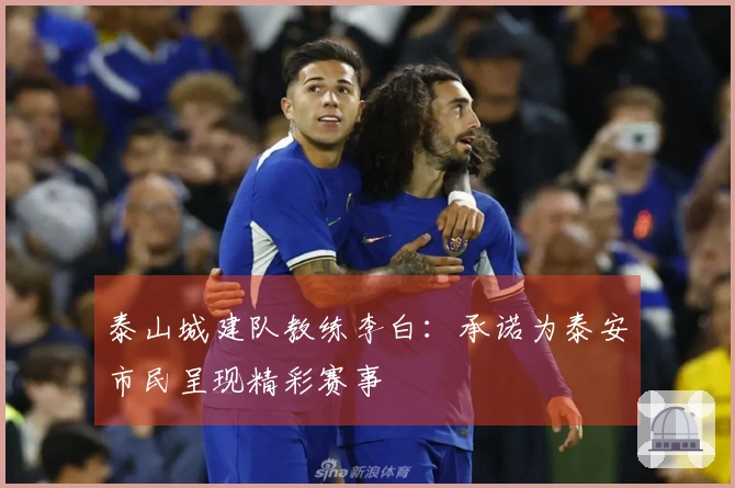 泰山城建队教练李白：承诺为泰安市民呈现精彩赛事