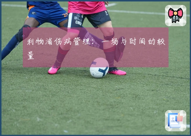 利物浦伤病管理：一场与时间的较量