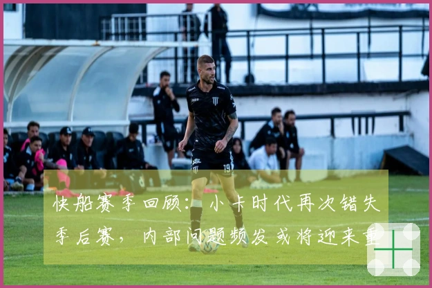 快船赛季回顾：小卡时代再次错失季后赛，内部问题频发或将迎来重组