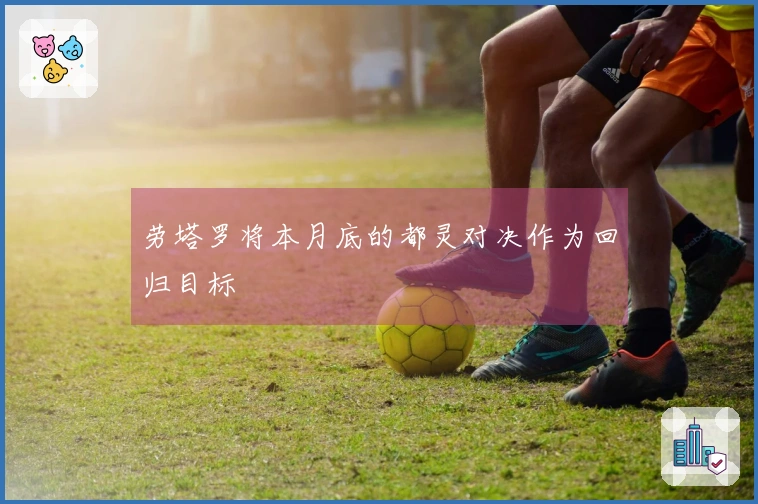 劳塔罗将本月底的都灵对决作为回归目标