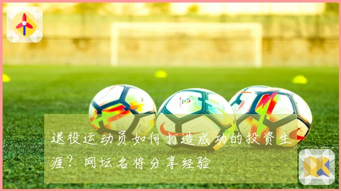 退役运动员如何打造成功的投资生涯？网坛名将分享经验