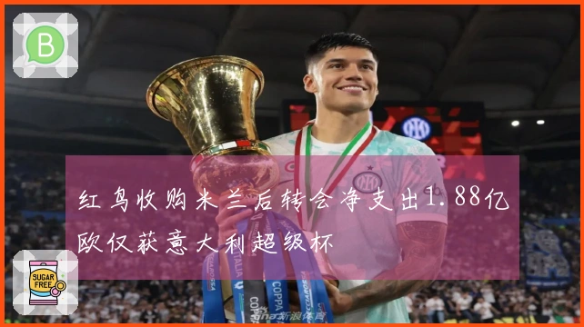 红鸟收购米兰后转会净支出1.88亿欧仅获意大利超级杯