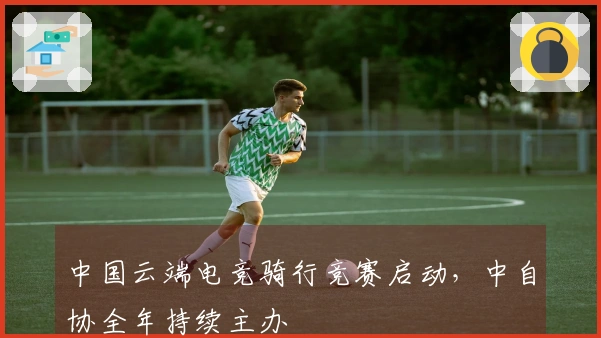 中国云端电竞骑行竞赛启动，中自协全年持续主办