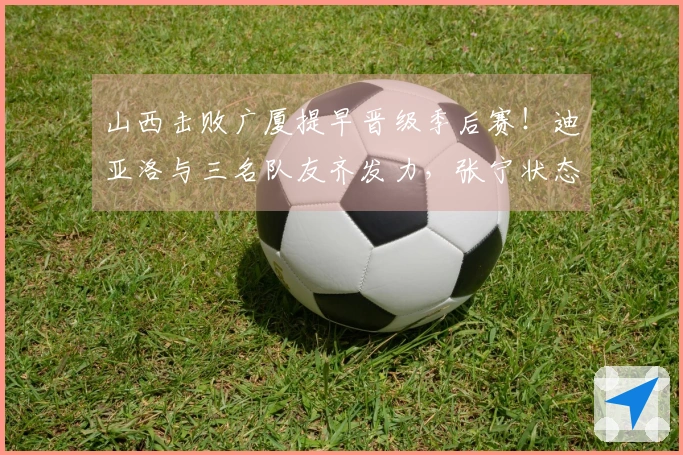 山西击败广厦提早晋级季后赛！迪亚洛与三名队友齐发力，张宁状态依旧不佳！