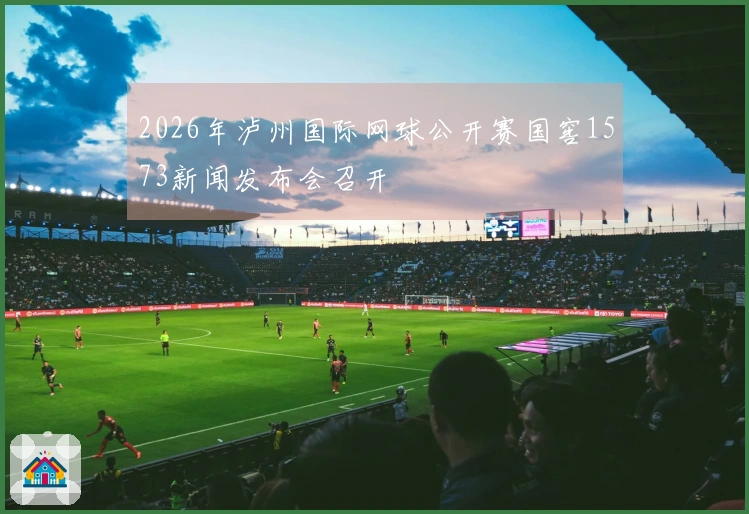 2026年泸州国际网球公开赛国窖1573新闻发布会召开